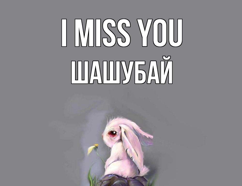 Greetings card с именем, ШАШУБАЙ I miss you заяц Greetings with text for free download 