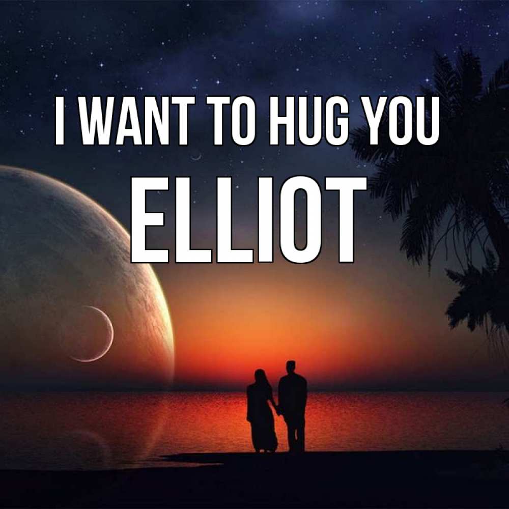 Greetings card с именем, Elliot I want to hug you восход спутников Greetings with text for free download 