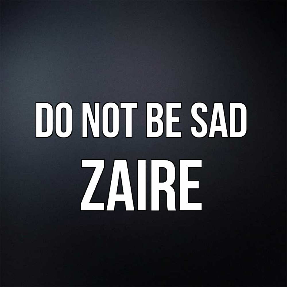 Greetings card с именем, Zaire Do not be sad Градиент серый Greetings with text for free download 