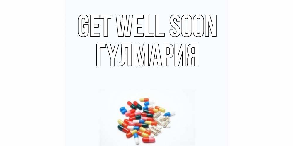 Greetings card с именем, ГҮЛМАРИЯ Get well soon таблетки Greetings with text for free download 