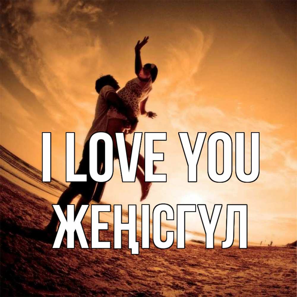 Greetings card с именем, ЖЕҢІСГҮЛ I love you парень держит девушку Greetings with text for free download 