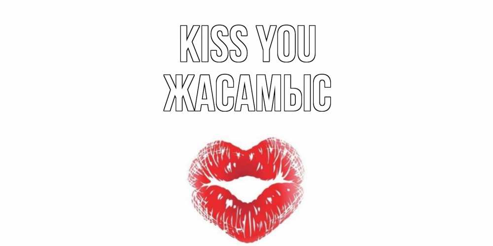 Greetings card с именем, Жасамыс Kiss you поцелуй Greetings with text for free download 