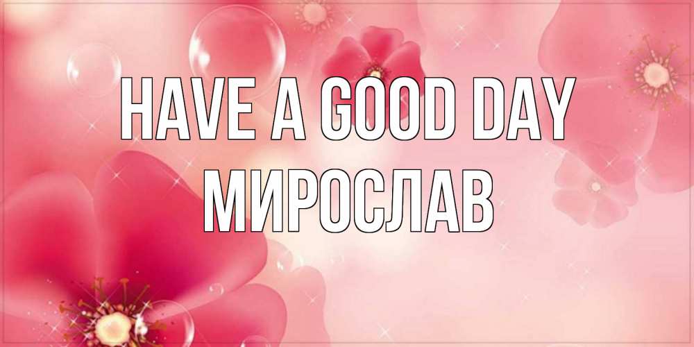 Greetings card с именем, Мирослав Have a good day красивая открытка с цветами Greetings with text for free download 