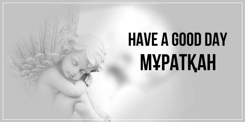 Greetings card с именем, Мұратқан Have a good day ангел Greetings with text for free download 