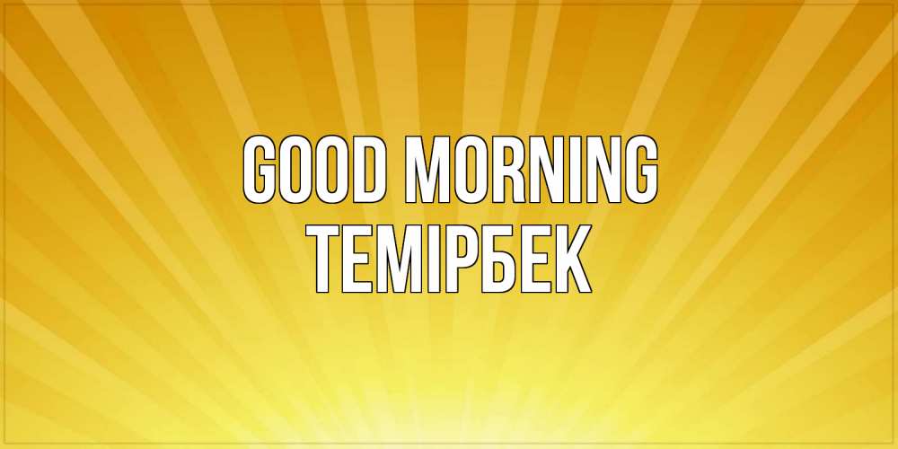 Greetings card с именем, ТЕМІРБЕК Good morning пожелания доброго утра Greetings with text for free download 