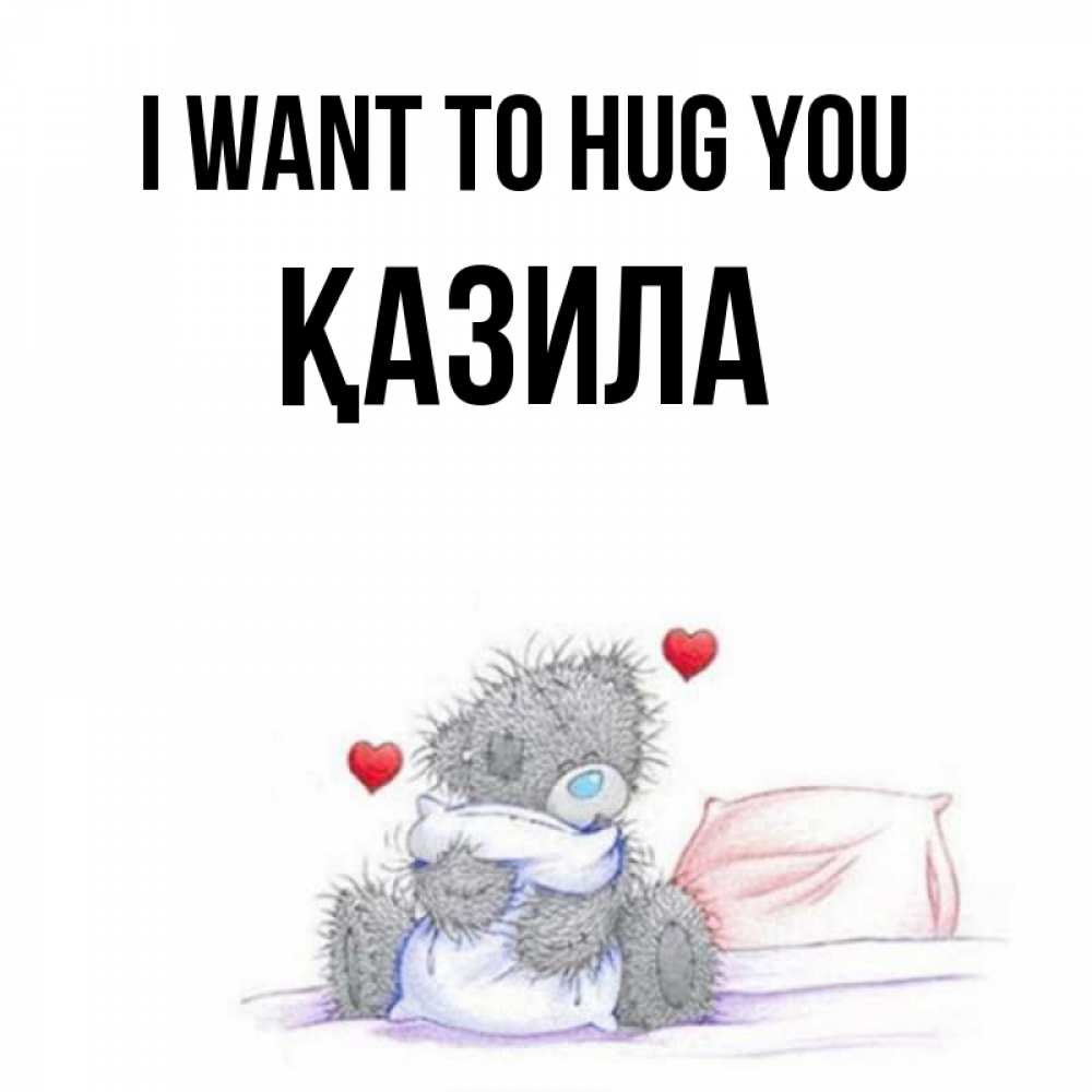Greetings card с именем, ҚАЗИЛА I want to hug you сердечки мишка Тедди и кроватка Greetings with text for free download 