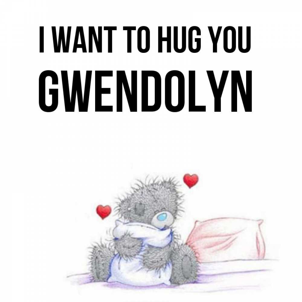 Greetings card с именем, Gwendolyn I want to hug you сердечки мишка Тедди и кроватка Greetings with text for free download 