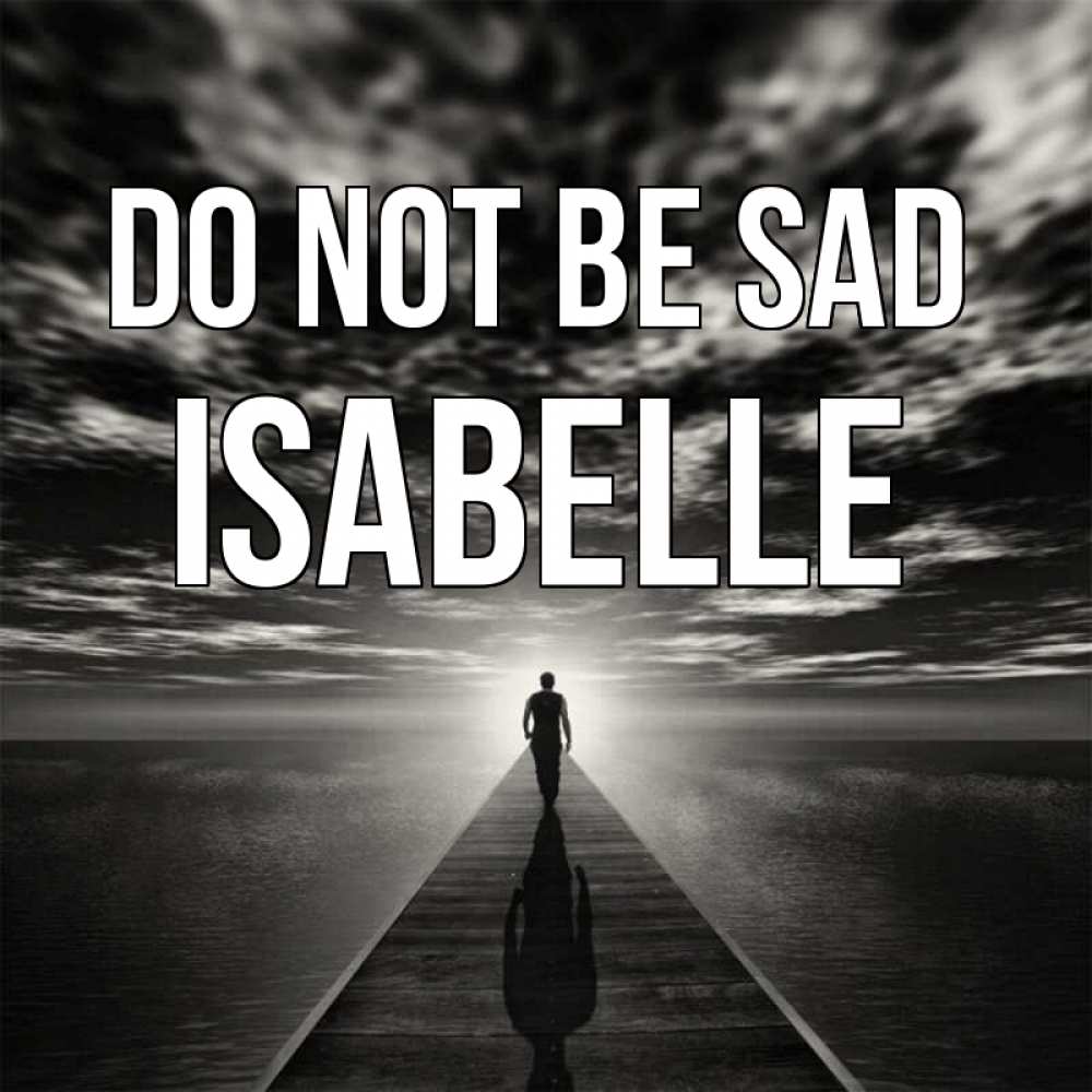Greetings card с именем, Isabelle Do not be sad человек Greetings with text for free download 