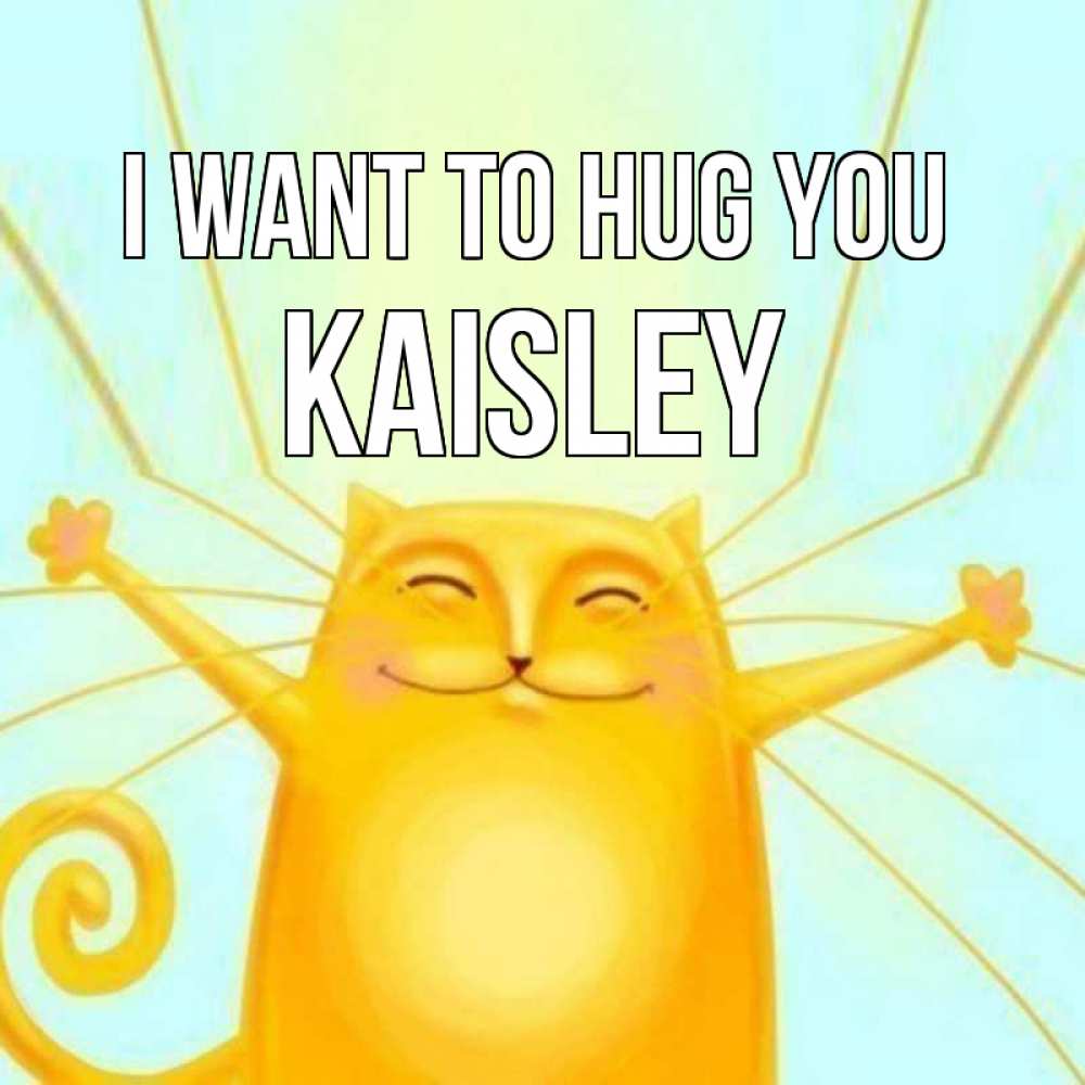 Greetings card с именем, Kaisley I want to hug you солнечный обнимашечный кот Greetings with text for free download 