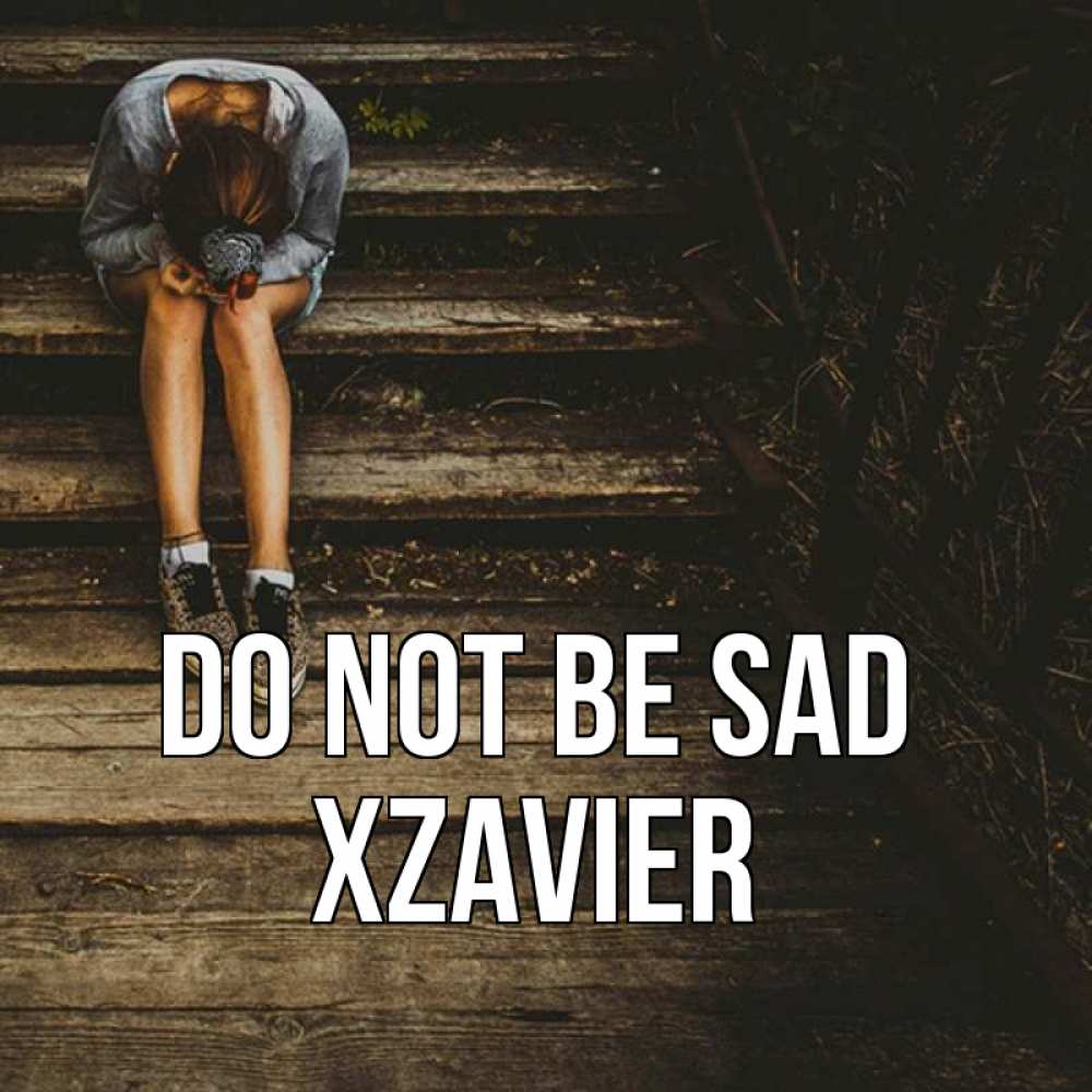 Greetings card с именем, Xzavier Do not be sad девушка сидит на деревянных ступеньках Greetings with text for free download 