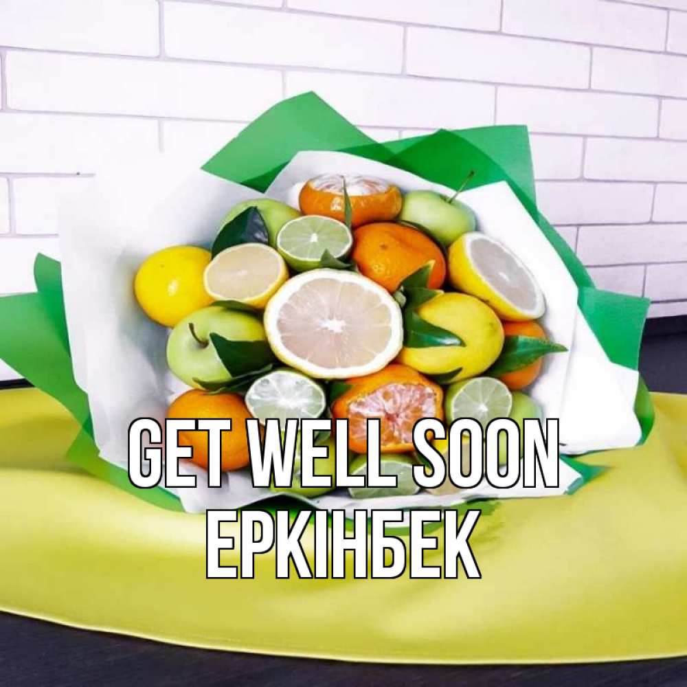 Greetings card с именем, Еркінбек Get well soon витаминный букет из цитрусовых и яблок Greetings with text for free download 