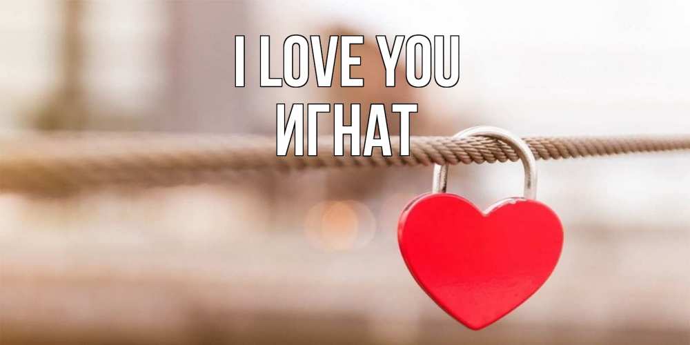 Greetings card с именем, Игнат I love you верность и любовь Greetings with text for free download 