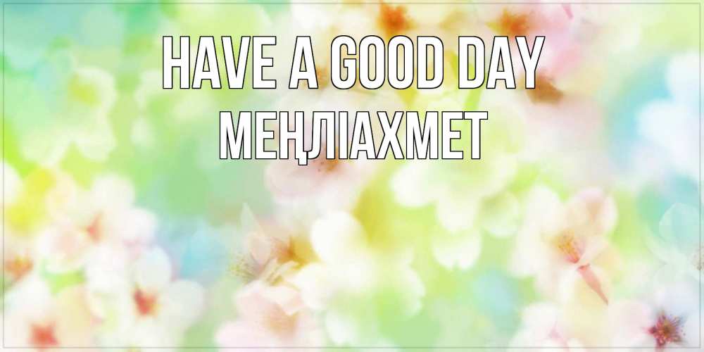 Greetings card с именем, МЕҢЛІАХМЕТ Have a good day удачного летнего солнечного дня Greetings with text for free download 