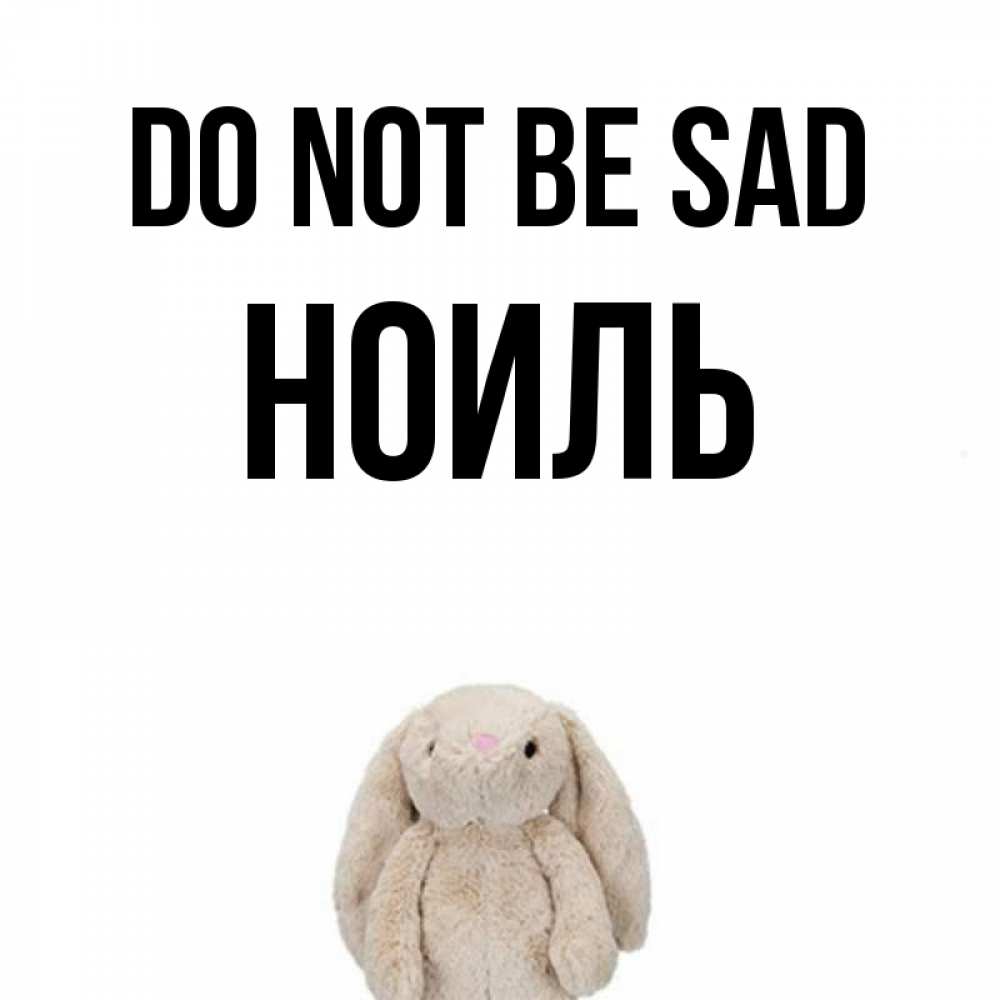 Greetings card с именем, НОИЛЬ Do not be sad детская игрушка зайчика Greetings with text for free download 