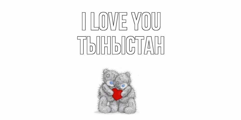 Greetings card с именем, ТЫНЫСТАН I love you мишки, сердце Greetings with text for free download 