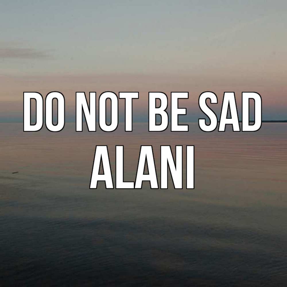 Greetings card с именем, Alani Do not be sad водная гладь Greetings with text for free download 