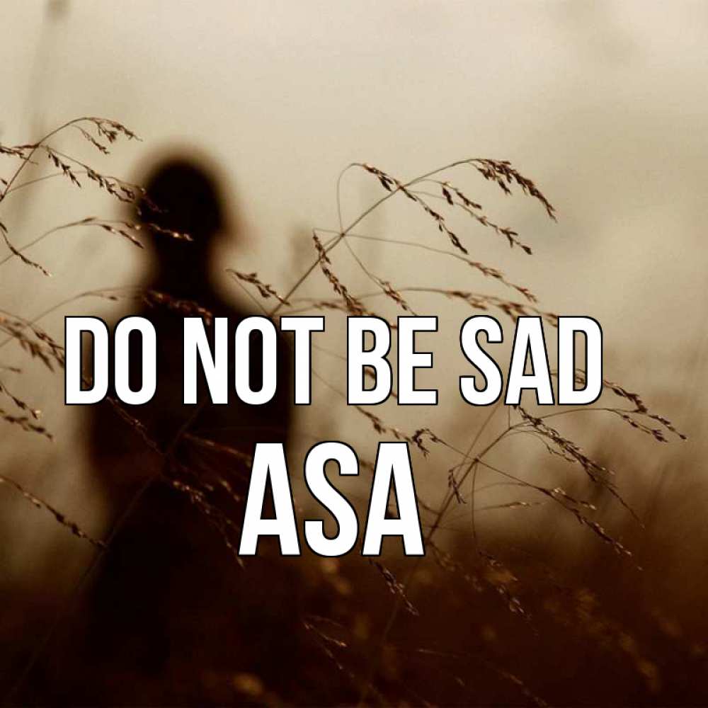 Greetings card с именем, Asa Do not be sad грусть Greetings with text for free download 