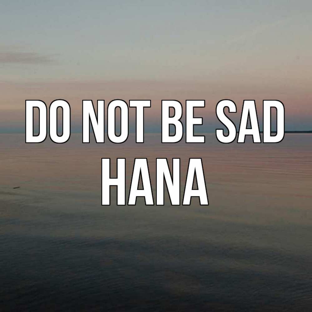 Greetings card с именем, Hana Do not be sad водная гладь Greetings with text for free download 