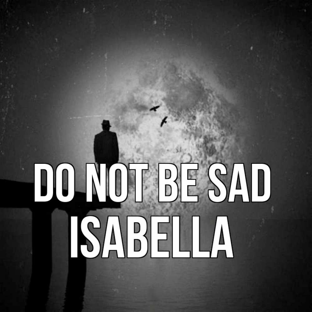 Greetings card с именем, Isabella Do not be sad мужчина на мосту Greetings with text for free download 