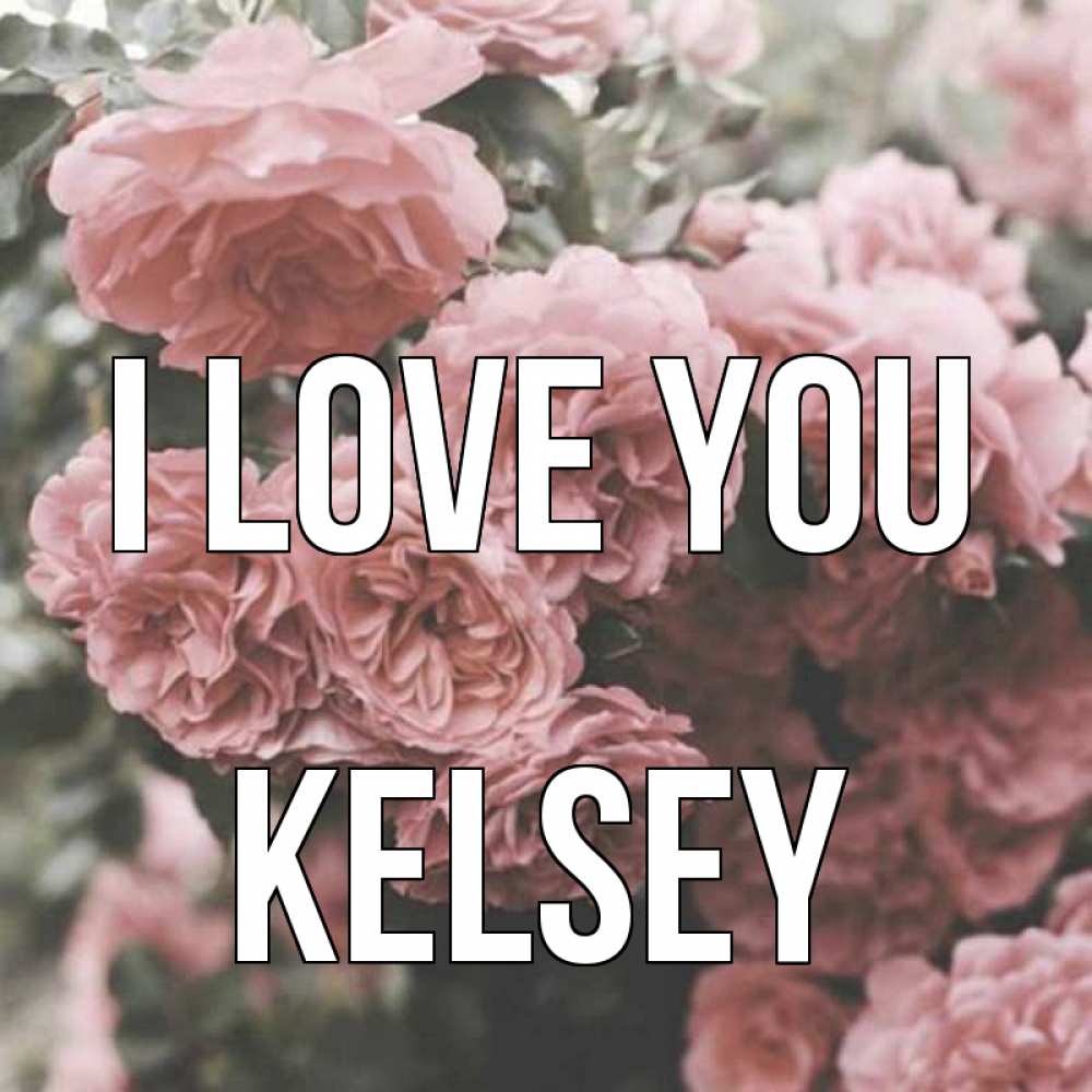 Greetings card с именем, Kelsey I love you розы 3 Greetings with text for free download 