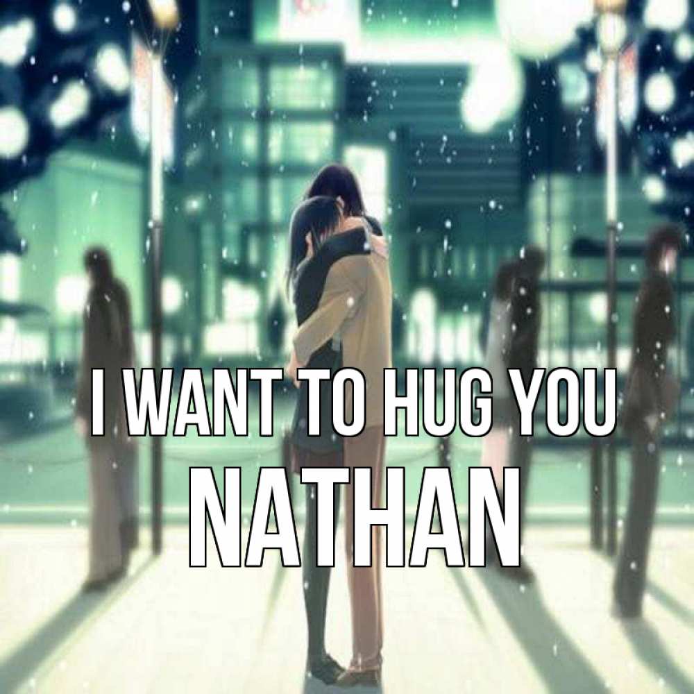 Greetings card с именем, Nathan I want to hug you парень обнимает подругу Greetings with text for free download 