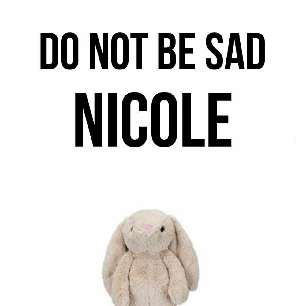 Greetings card с именем, Nicole Do not be sad детская игрушка зайчика Greetings with text for free download 