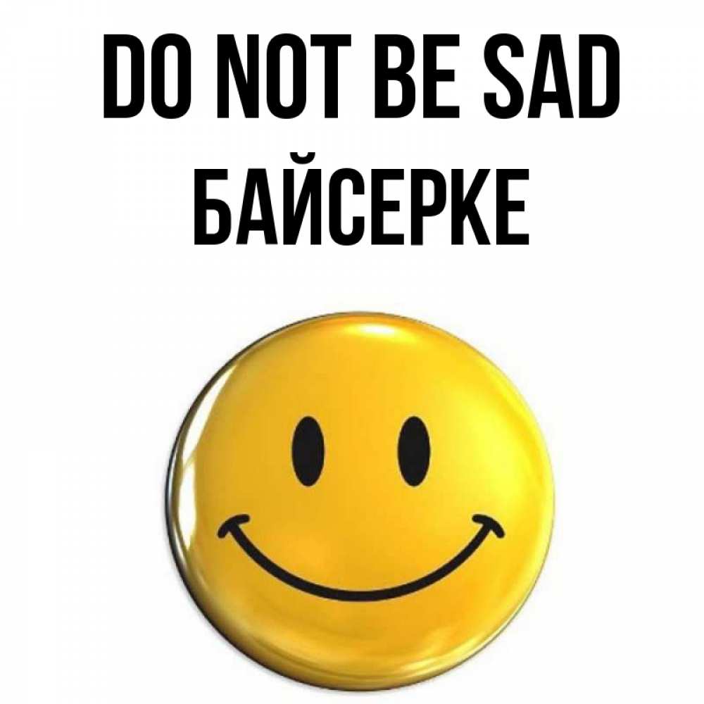 Greetings card с именем, Байсерке Do not be sad желаем всем позитива Greetings with text for free download 