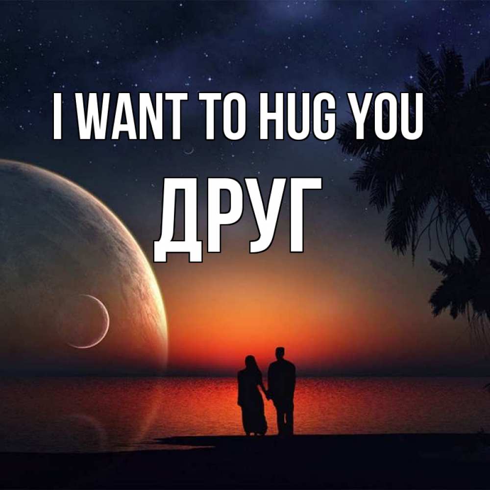 Greetings card с именем, Друг I want to hug you восход спутников Greetings with text for free download 