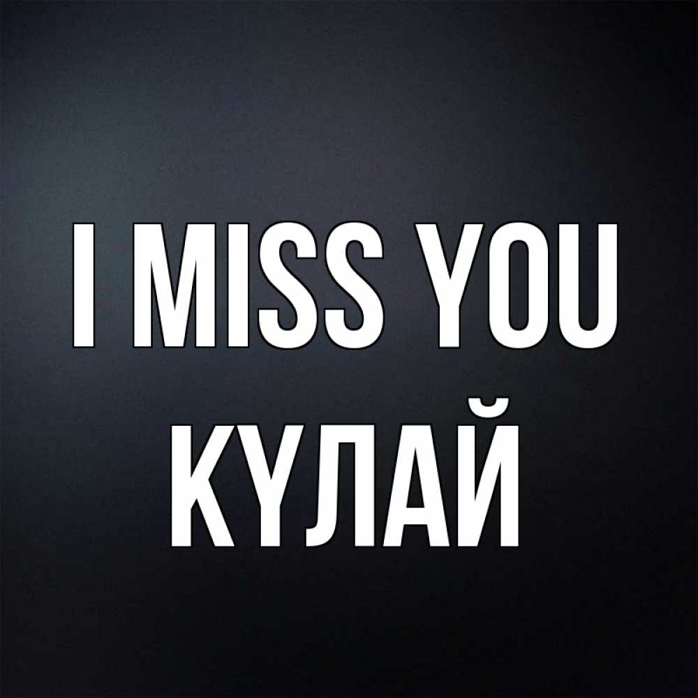 Greetings card с именем, КҮЛАЙ I miss you с подписью Greetings with text for free download 