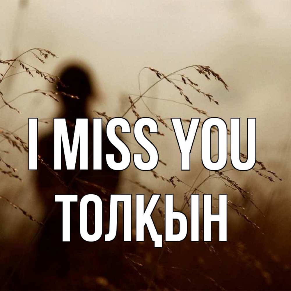 Greetings card с именем, ТОЛҚЫН I miss you силуэт девушки Greetings with text for free download 