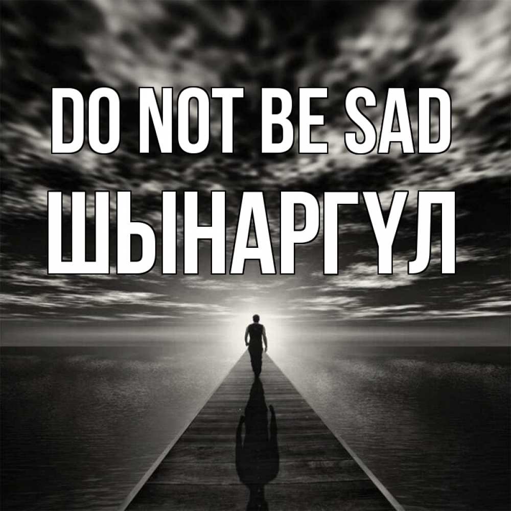 Greetings card с именем, ШЫНАРГҮЛ Do not be sad человек Greetings with text for free download 