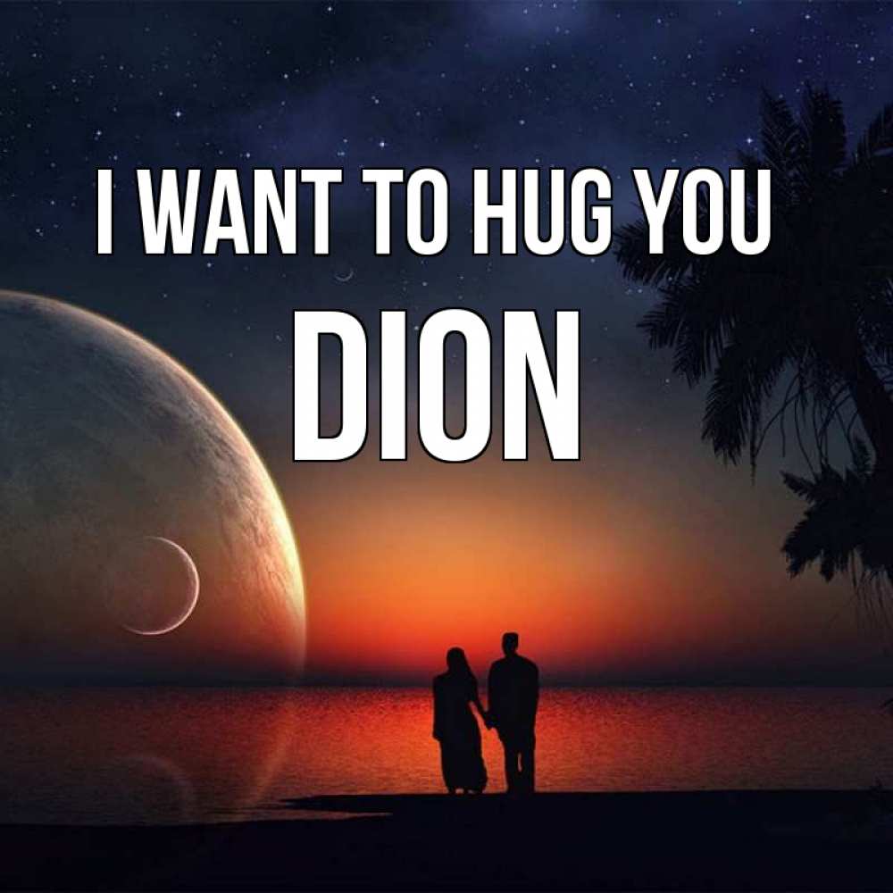 Greetings card с именем, Dion I want to hug you восход спутников Greetings with text for free download 