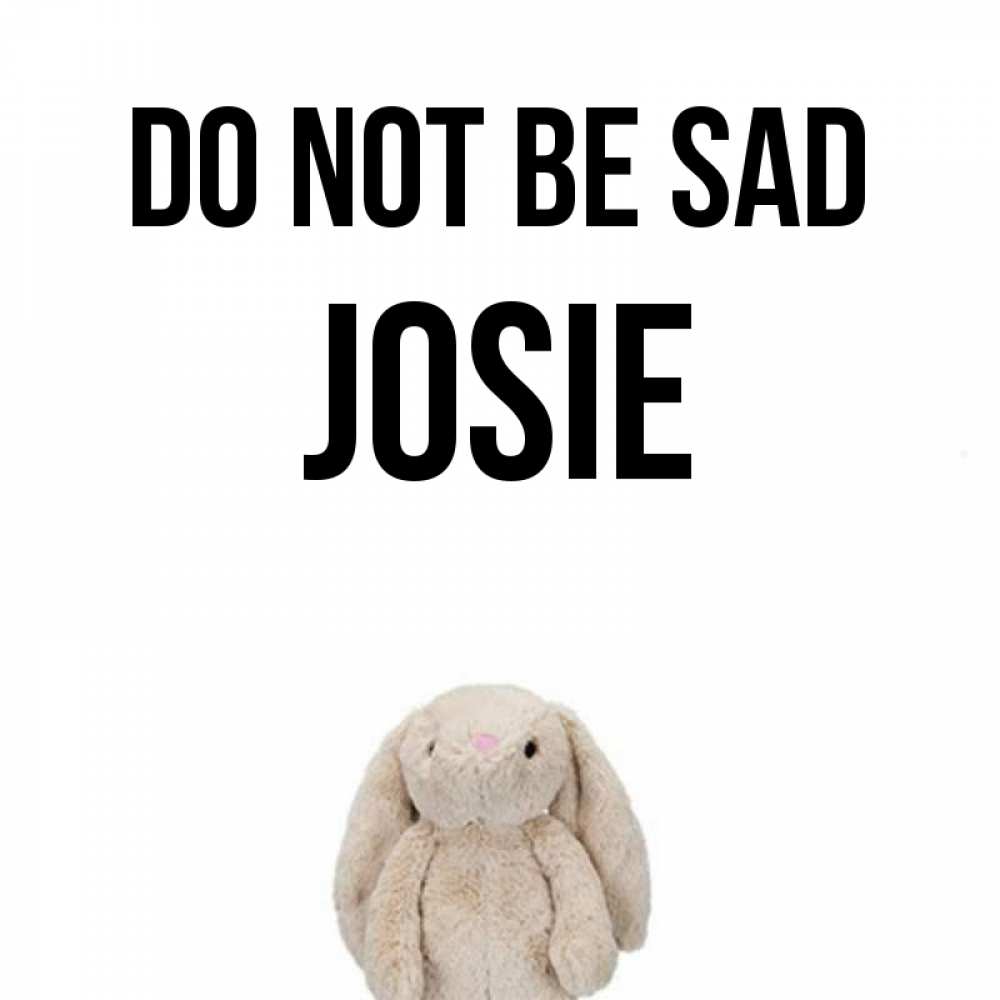 Greetings card с именем, Josie Do not be sad детская игрушка зайчика Greetings with text for free download 