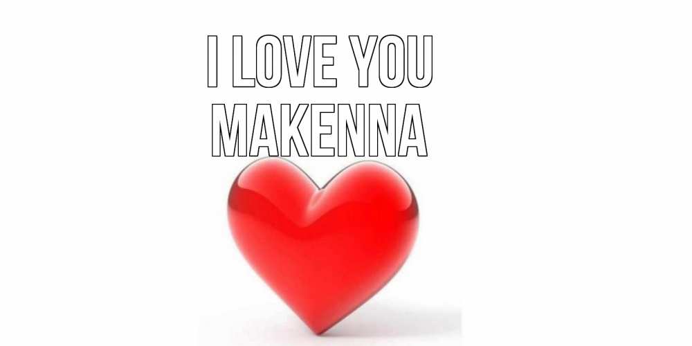 Greetings card с именем, Makenna I love you сердце Greetings with text for free download 