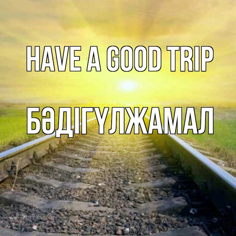 Greetings card с именем, БӘДІГҮЛЖАМАЛ Have a good trip красивая железная дорога Greetings with text for free download 