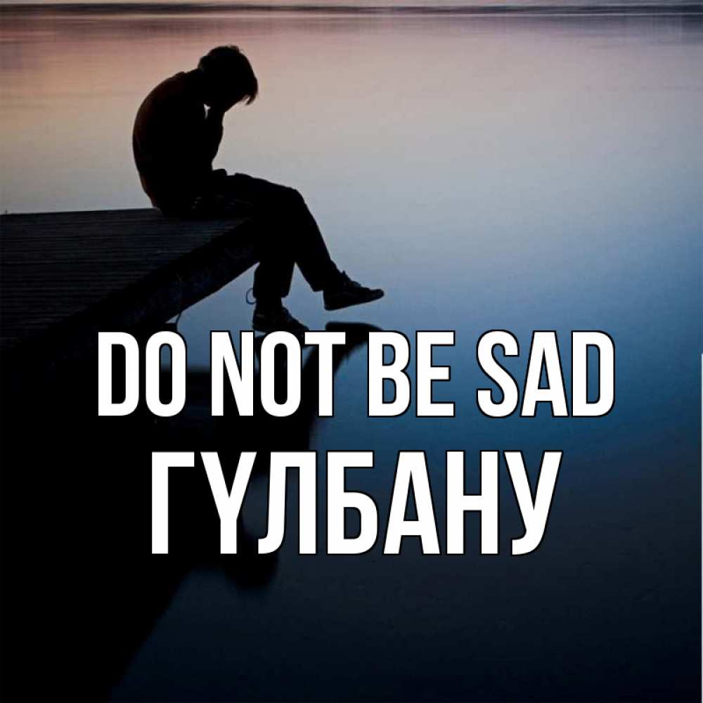 Greetings card с именем, ГҮЛБАНУ Do not be sad печаль Greetings with text for free download 