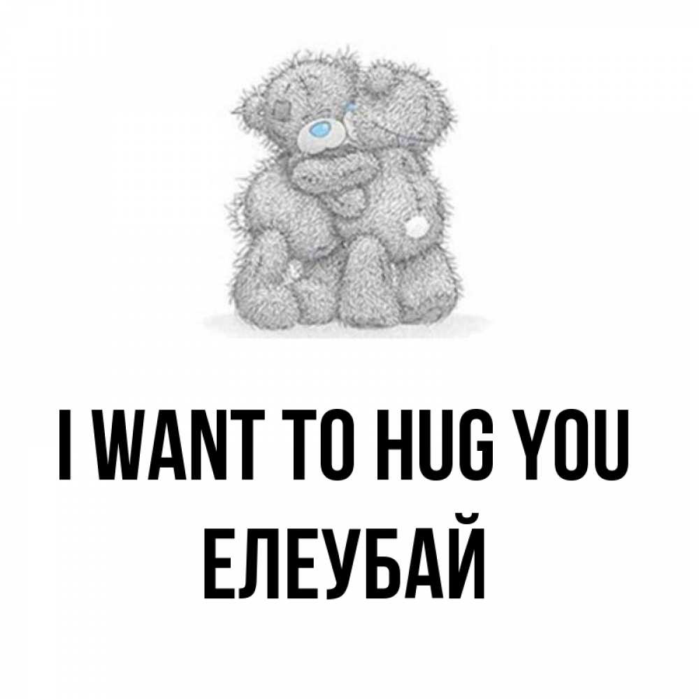Greetings card с именем, Елеубай I want to hug you два теддика Greetings with text for free download 