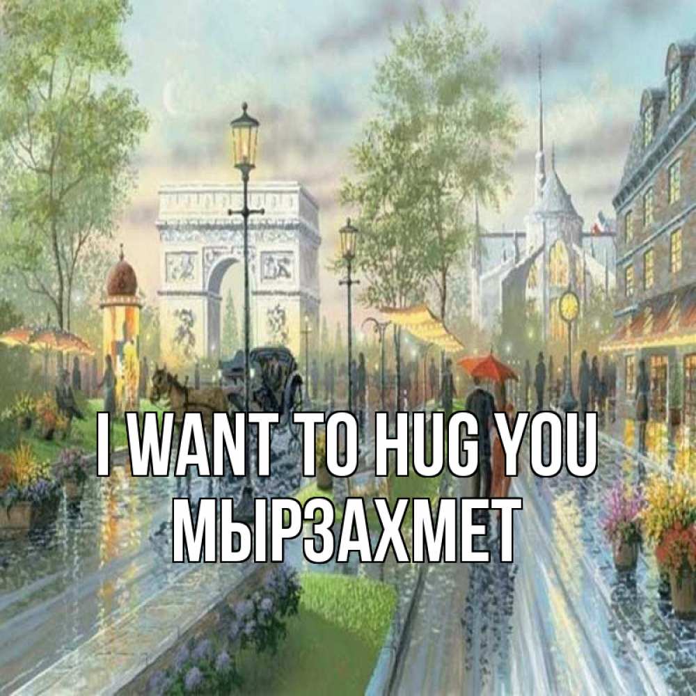 Greetings card с именем, МЫРЗАХМЕТ I want to hug you дождливая улица Greetings with text for free download 