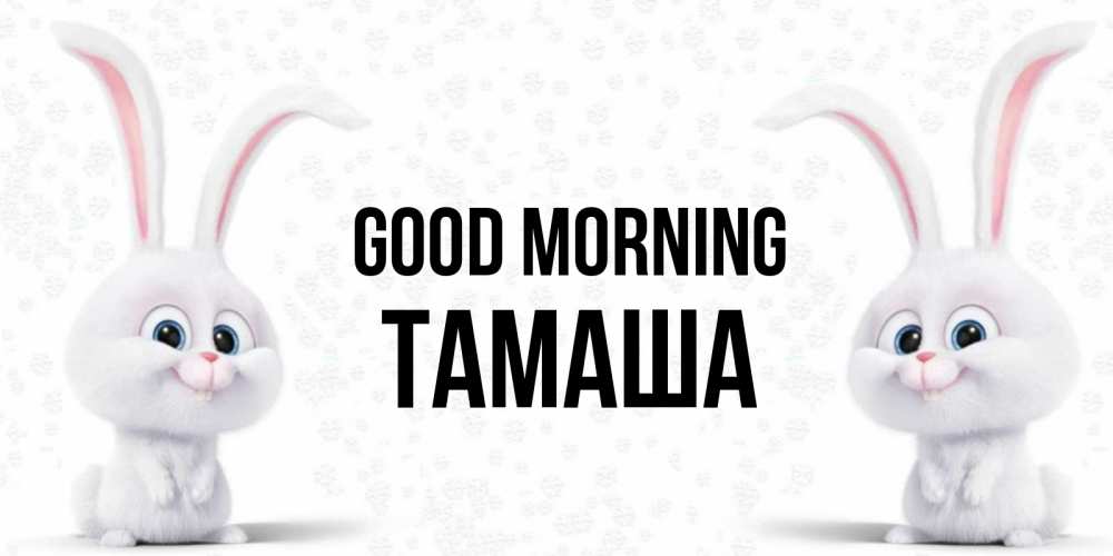 Greetings card с именем, ТАМАША Good morning кролики с длинными ушками Greetings with text for free download 