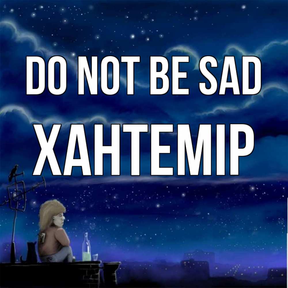 Greetings card с именем, ХАНТЕМІР Do not be sad город с крыши Greetings with text for free download 