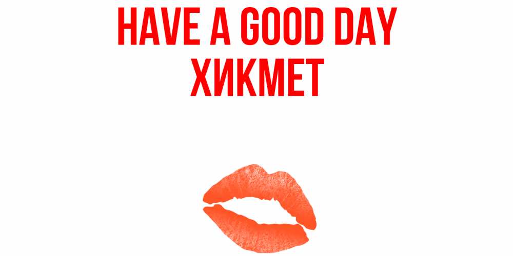 Greetings card с именем, ХИКМЕТ Have a good day удачного дня с поцелуем Greetings with text for free download 