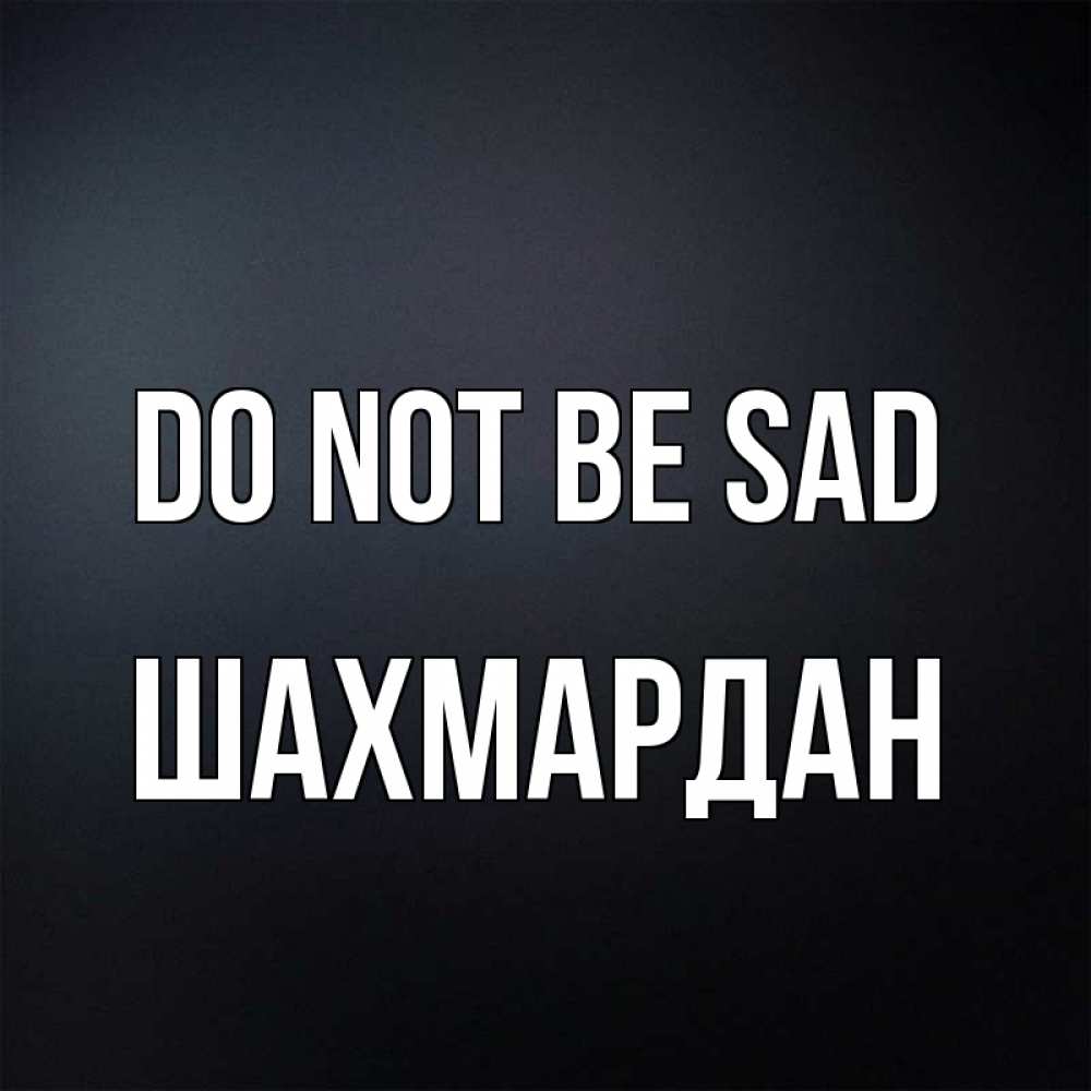 Greetings card с именем, ШАХМАРДАН Do not be sad Градиент серый Greetings with text for free download 