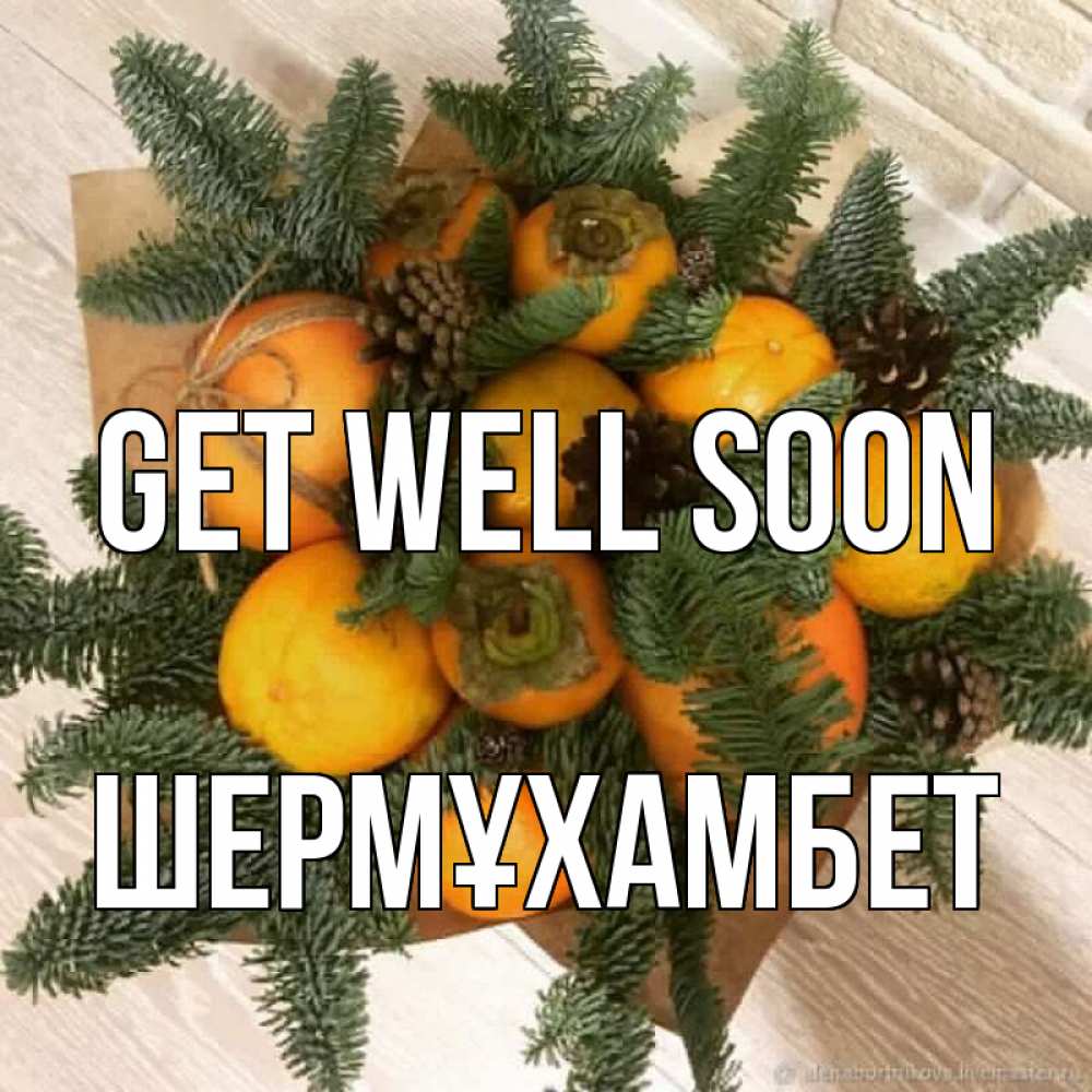 Greetings card с именем, ШЕРМҰХАМБЕТ Get well soon апельсины и хурьма Greetings with text for free download 