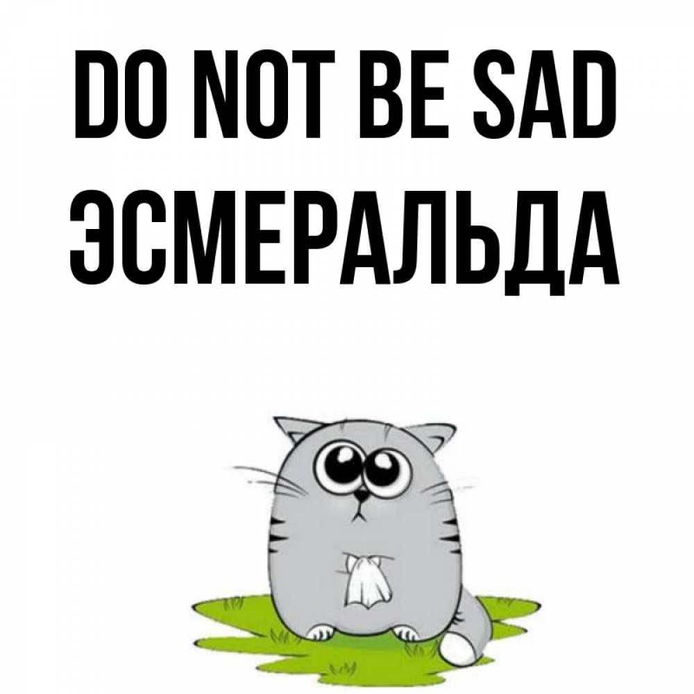 Greetings card с именем, Эсмеральда Do not be sad грустный котяра Greetings with text for free download 