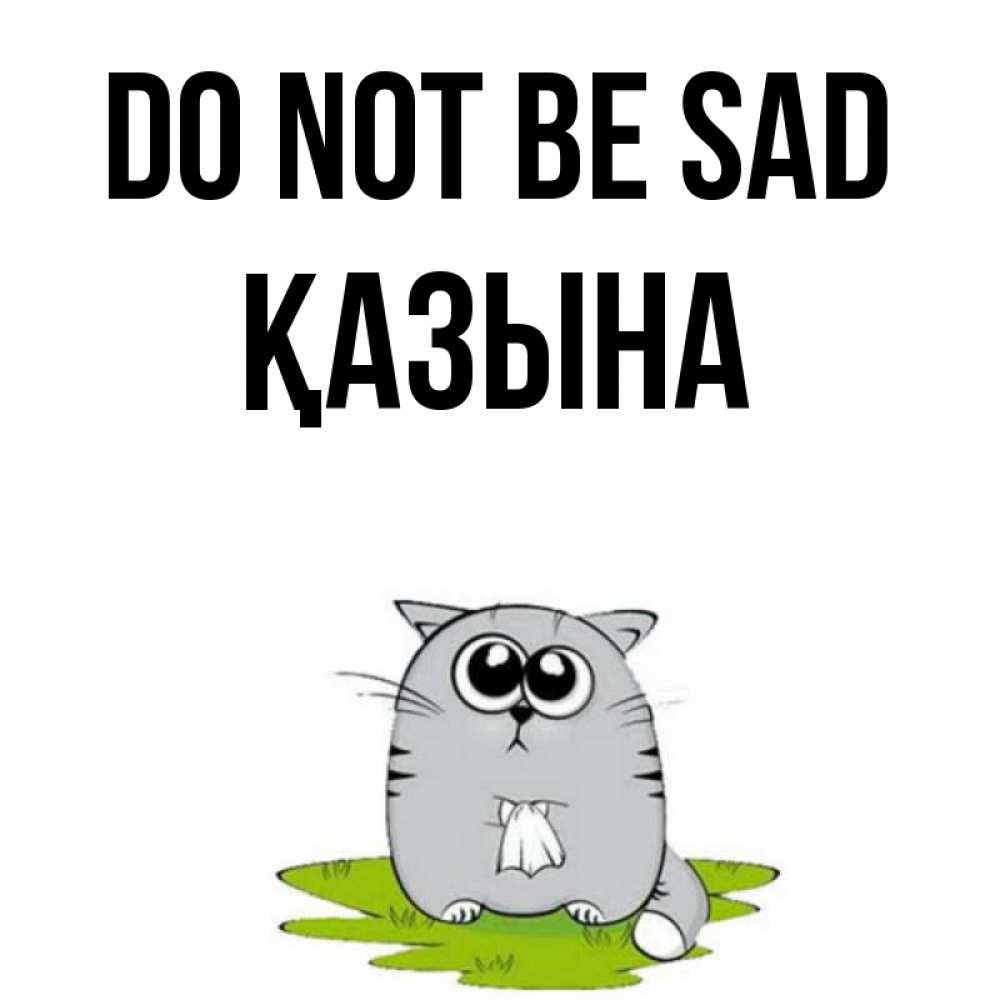 Greetings card с именем, ҚАЗЫНА Do not be sad грустный котяра Greetings with text for free download 
