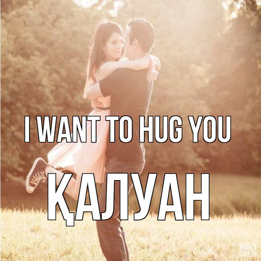 Greetings card с именем, ҚАЛУАН I want to hug you парень и девушка фото под фильтром Greetings with text for free download 