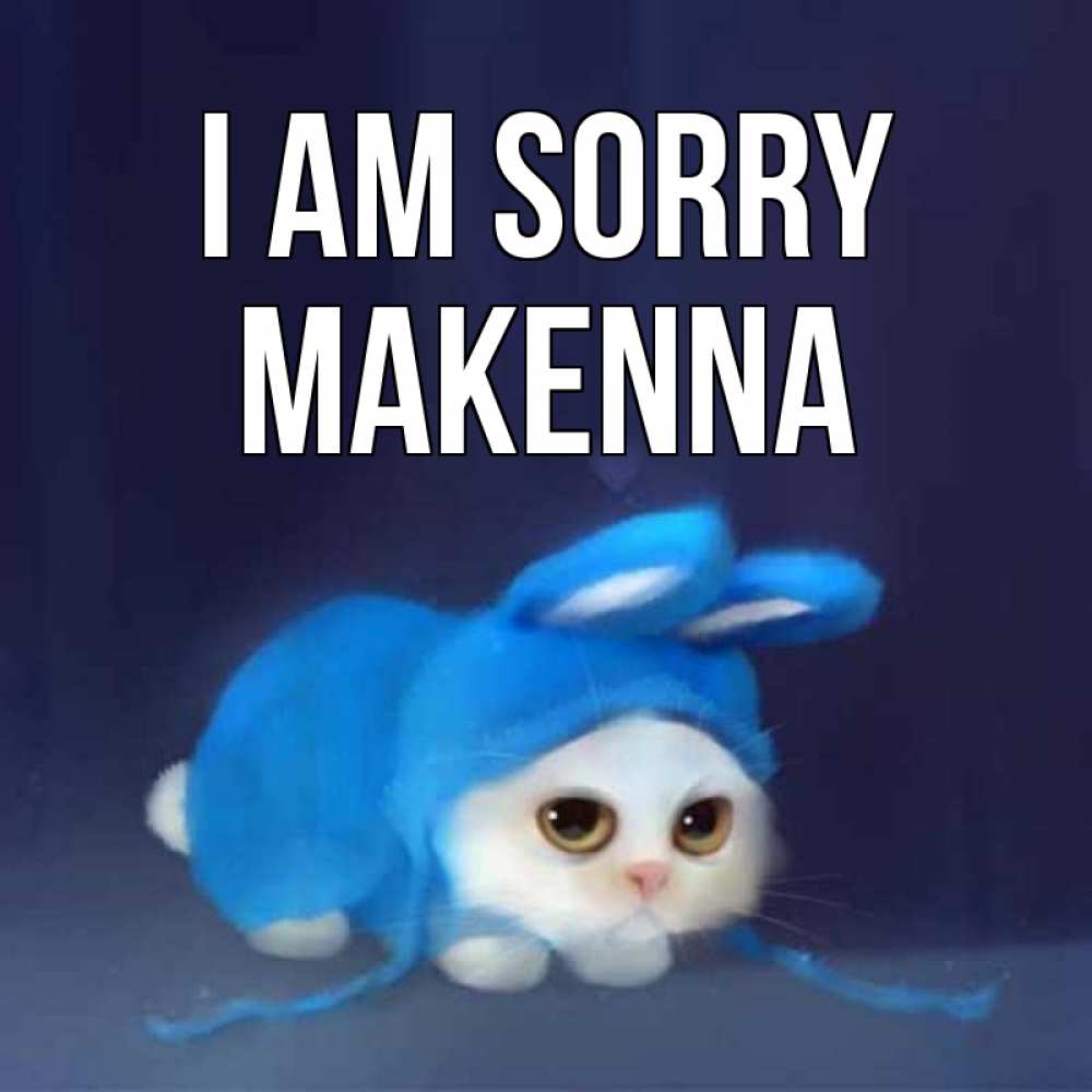 Greetings card с именем, Makenna I am sorry невинный котозай просит прощения Greetings with text for free download 