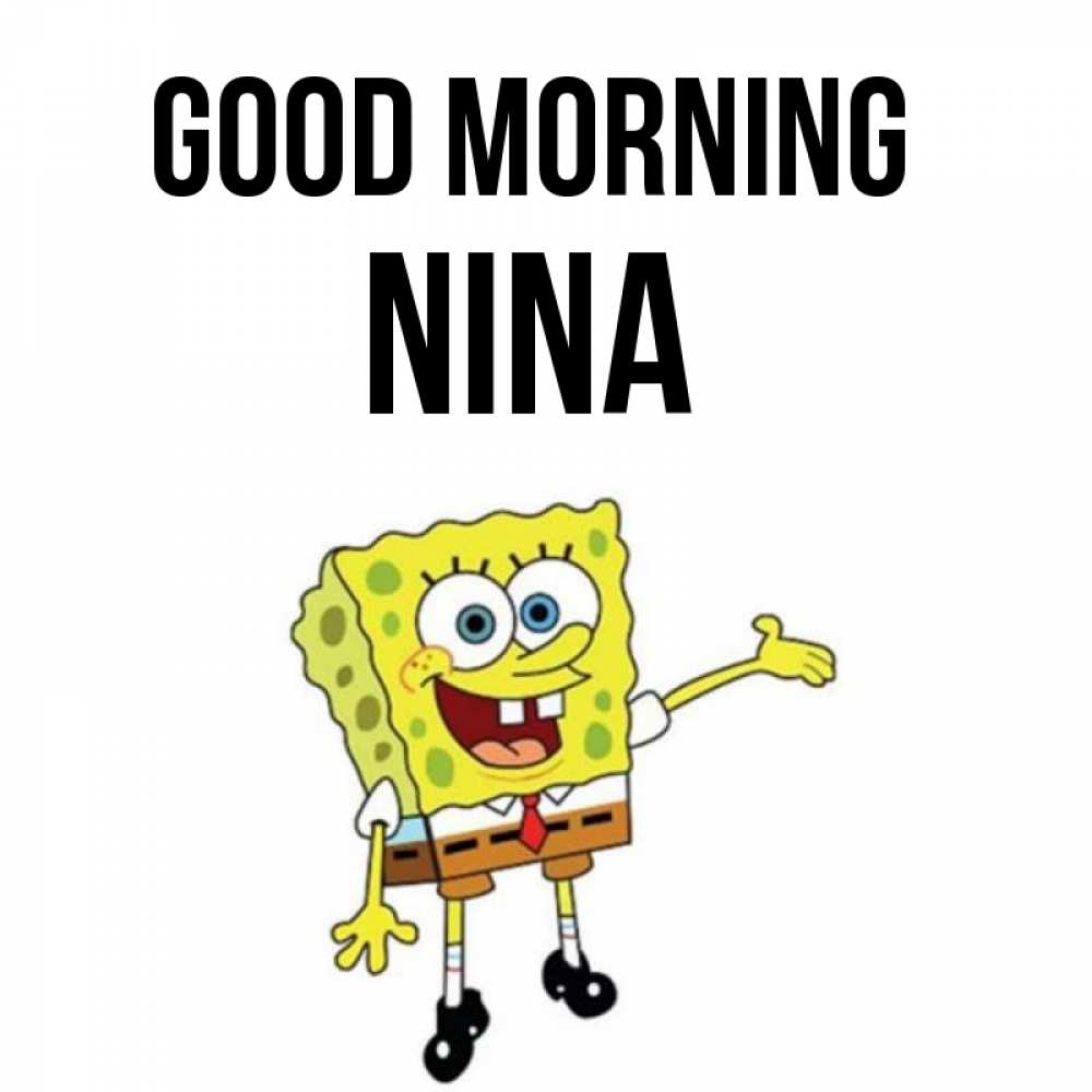Greetings card с именем, Nina Good morning губка боб улыбается Greetings with text for free download 