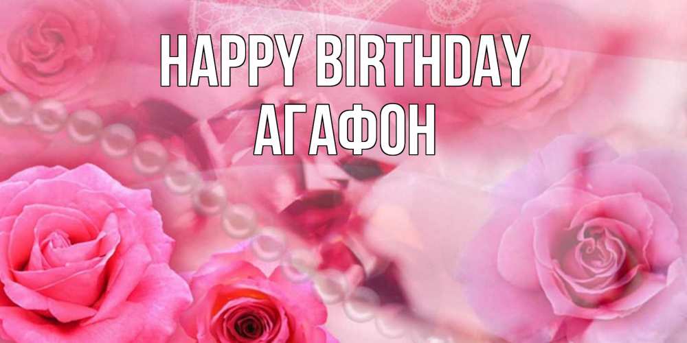 Greetings card с именем, Агафон Happy Birthday открытка с розами и жемчугом Greetings with text for free download 
