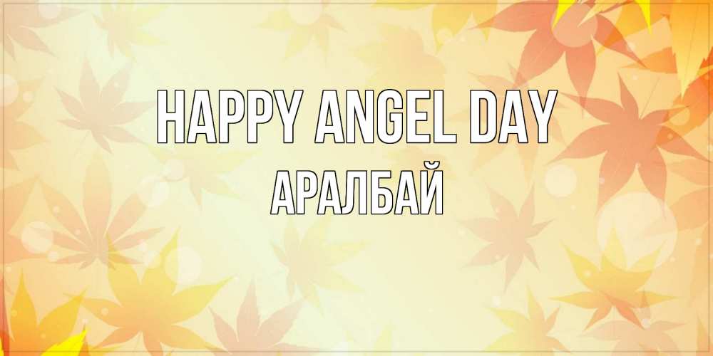 Greetings card с именем, Аралбай happy angel day поздравления с днем ангела бесплатно Greetings with text for free download 